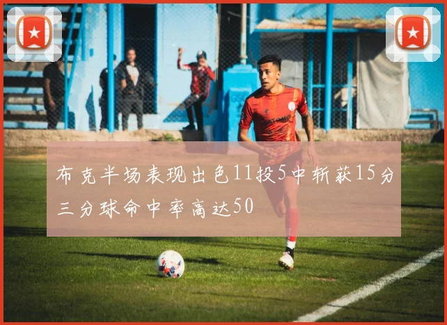 布克半场表现出色11投5中斩获15分三分球命中率高达50