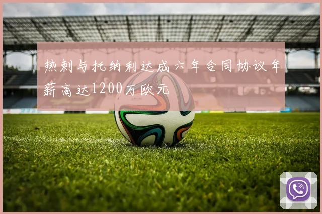 热刺与托纳利达成六年合同协议年薪高达1200万欧元