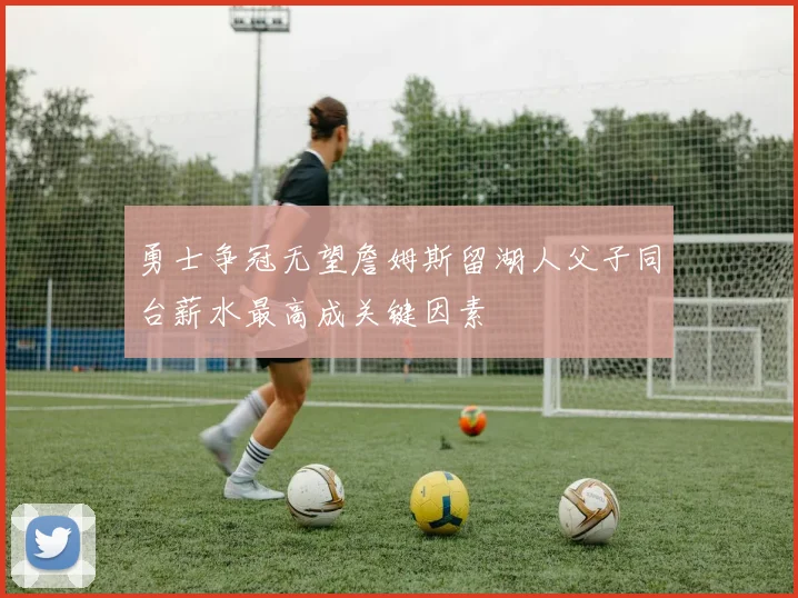 勇士争冠无望詹姆斯留湖人父子同台薪水最高成关键因素