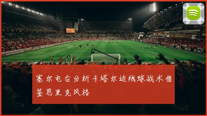 塞尔电台分析卡塔尔边线球战术借鉴恩里克风格
