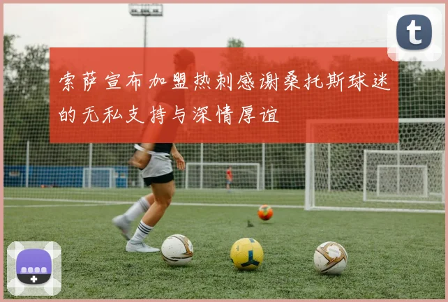 索萨宣布加盟热刺感谢桑托斯球迷的无私支持与深情厚谊