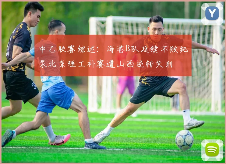 中乙联赛综述：海港B队延续不败纪录北京理工补赛遭山西逆转失利
