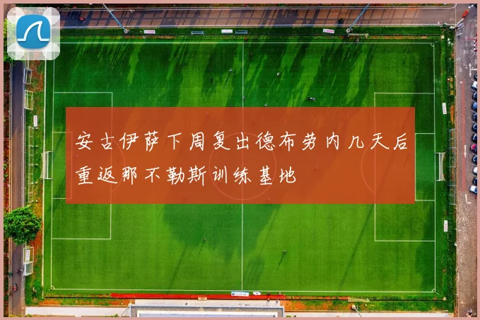 安古伊萨下周复出德布劳内几天后重返那不勒斯训练基地