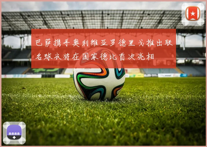 巴萨携手奥利维亚罗德里戈推出联名球衣将在国家德比首次亮相