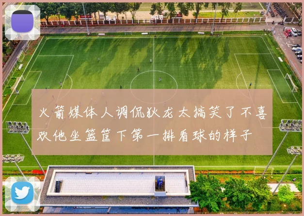 火箭媒体人调侃狄龙太搞笑了不喜欢他坐篮筐下第一排看球的样子