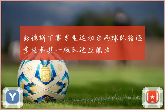 彭德斯下赛季重返切尔西球队将逐步培养其一线队适应能力