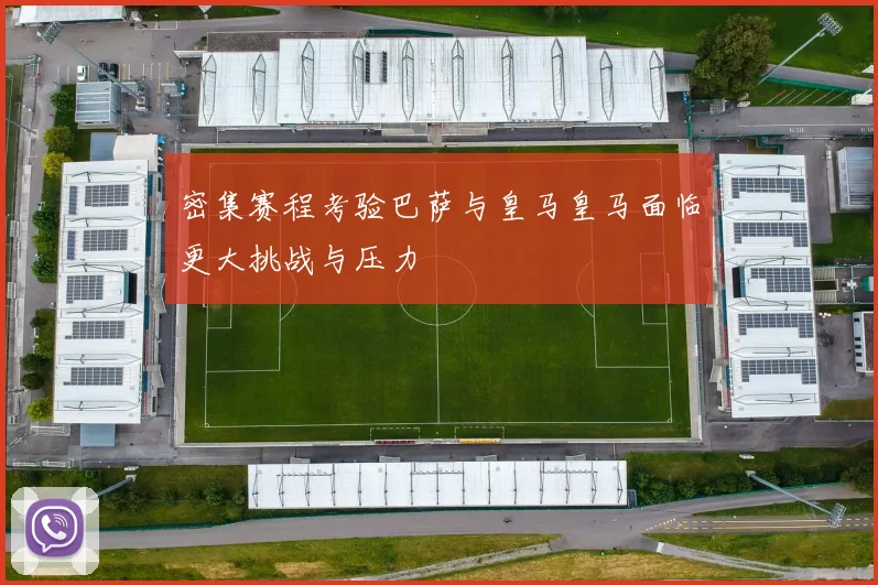 密集赛程考验巴萨与皇马皇马面临更大挑战与压力