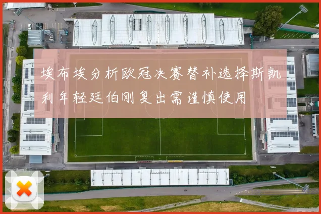 埃布埃分析欧冠决赛替补选择斯凯利年轻廷伯刚复出需谨慎使用