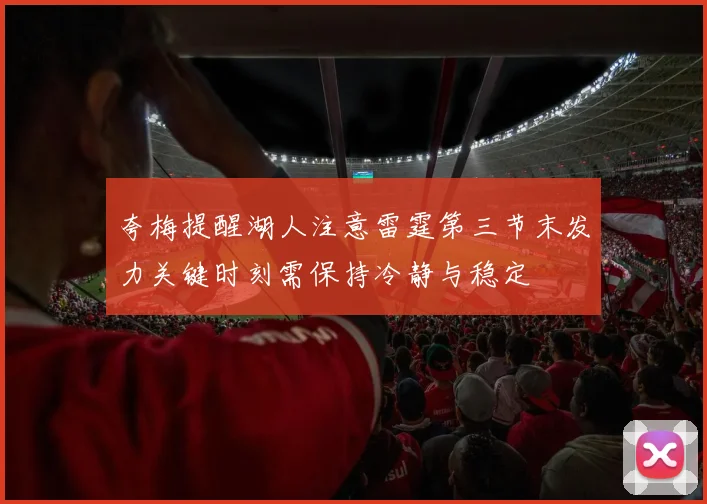 夸梅提醒湖人注意雷霆第三节末发力关键时刻需保持冷静与稳定