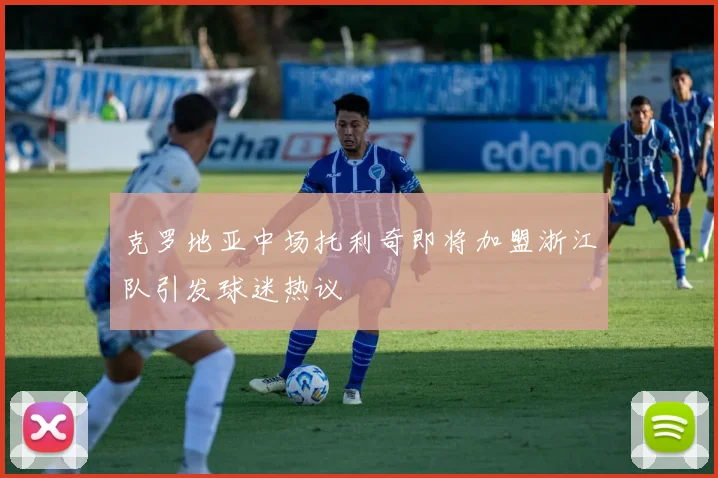 克罗地亚中场托利奇即将加盟浙江队引发球迷热议
