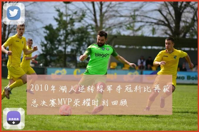 2010年湖人逆转绿军夺冠科比再获总决赛MVP荣耀时刻回顾